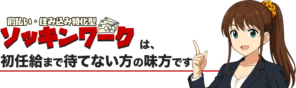 前払い・住み込み特化型ソッキンワークは初任給まで待てない方の味方です。